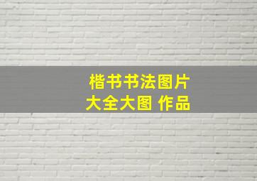 楷书书法图片大全大图 作品